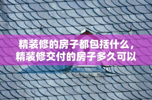 精装修的房子都包括什么，精装修交付的房子多久可以入住