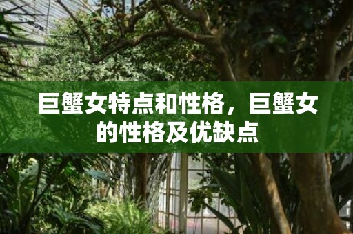 巨蟹女特点和性格，巨蟹女的性格及优缺点