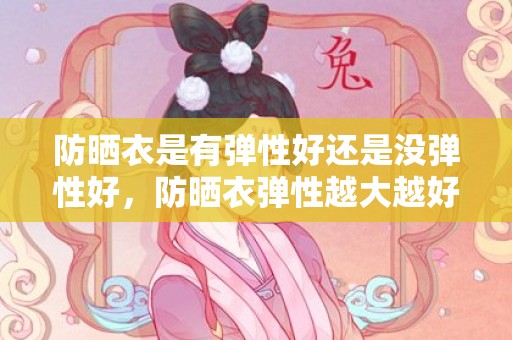 防晒衣是有弹性好还是没弹性好，防晒衣弹性越大越好吗