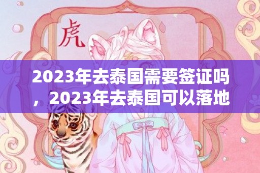 2023年去泰国需要签证吗，2023年去泰国可以落地签吗