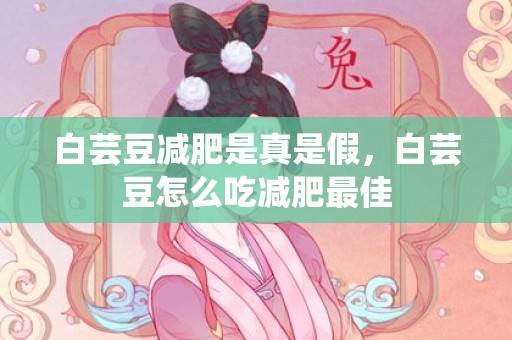 白芸豆减肥是真是假，白芸豆怎么吃减肥最佳