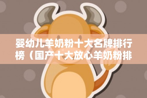 婴幼儿羊奶粉十大名牌排行榜（国产十大放心羊奶粉排名）