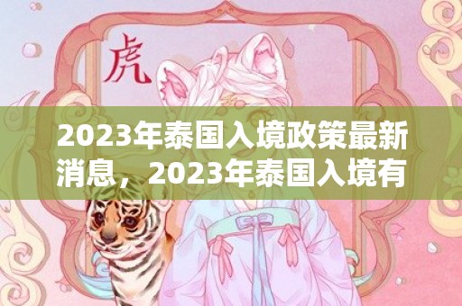 2023年泰国入境政策最新消息，2023年泰国入境有什么要求和规定