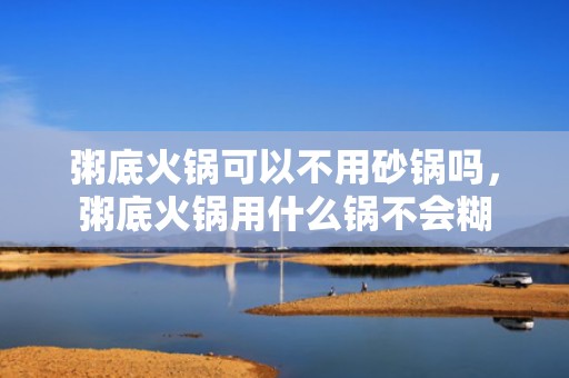 粥底火锅可以不用砂锅吗，粥底火锅用什么锅不会糊