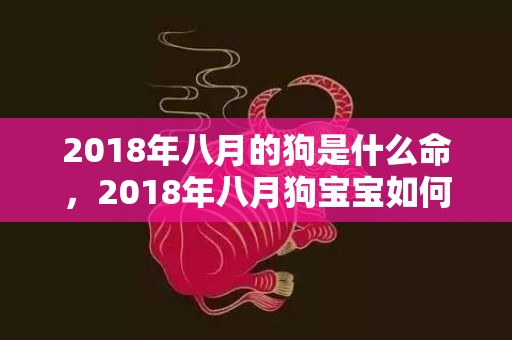 2018年八月的狗是什么命，2018年八月狗宝宝如何起名字？狗宝宝起名有什么忌讳？