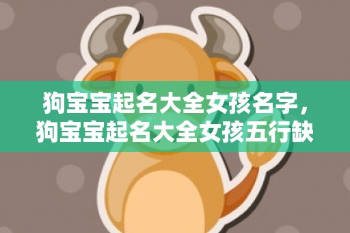 狗宝宝起名大全女孩名字，狗宝宝起名大全女孩五行缺金,五行缺金的人命好吗？