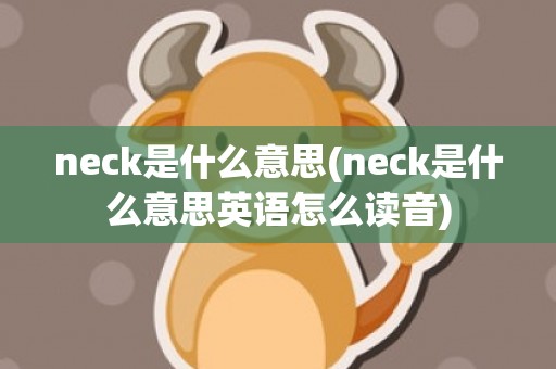 neck是什么意思(neck是什么意思英语怎么读音)