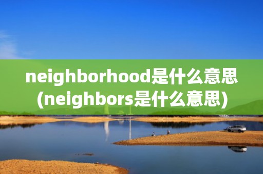neighborhood是什么意思(neighbors是什么意思)