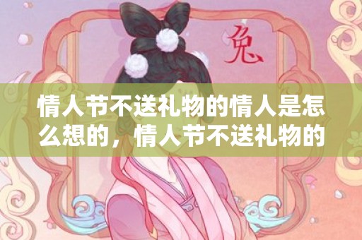 情人节不送礼物的情人是怎么想的，情人节不送礼物的男朋友该不该分手