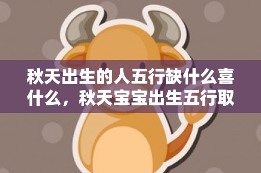 秋天出生的人五行缺什么喜什么，秋天宝宝出生五行取名大全,孩子秋天生是什么五行？