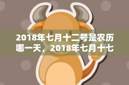 2018年七月十二号是农历哪一天，2018年七月十七生的女孩起名？女孩此日生是什么五行？