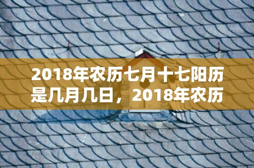 2018年农历七月十七阳历是几月几日，2018年农历七月出生的狗宝宝女孩怎么取名？取名要注意什么？