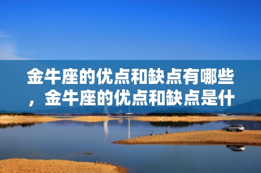 金牛座的优点和缺点有哪些，金牛座的优点和缺点是什么