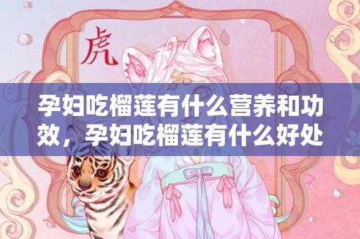 孕妇吃榴莲有什么营养和功效，孕妇吃榴莲有什么好处，孕妇怎么吃榴莲比较好