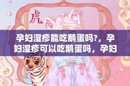 孕妇湿疹能吃鹅蛋吗?，孕妇湿疹可以吃鹅蛋吗，孕妇湿疹吃什么食物好