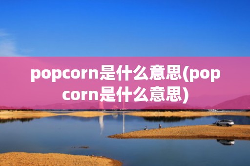 popcorn是什么意思(popcorn是什么意思)