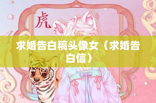 求婚告白稿头像女（求婚告白信）