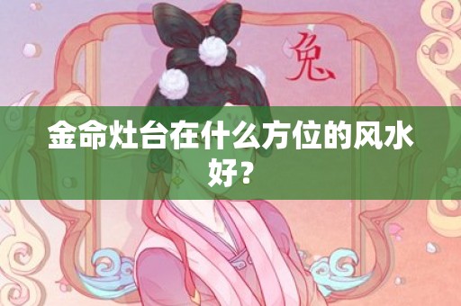 金命灶台在什么方位的风水好？