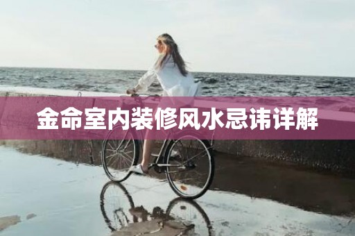 金命室内装修风水忌讳详解