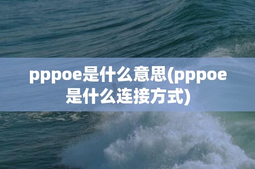 pppoe是什么意思(pppoe是什么连接方式)