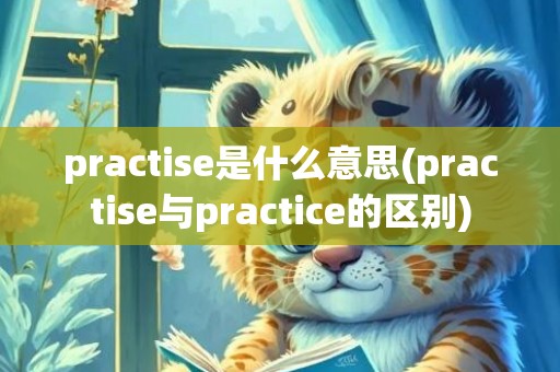practise是什么意思(practise与practice的区别)
