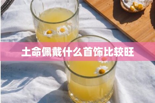 土命佩戴什么首饰比较旺