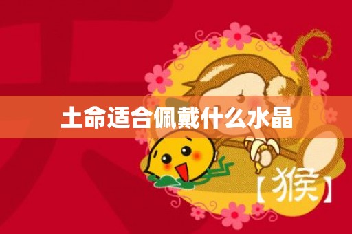 土命适合佩戴什么水晶