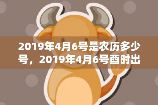 2019年4月6号是农历多少号，2019年4月6号酉时出生的女孩应该起什么样的名字最合适？