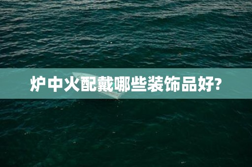 炉中火配戴哪些装饰品好?