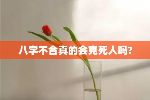 八字不合真的会克死人吗?