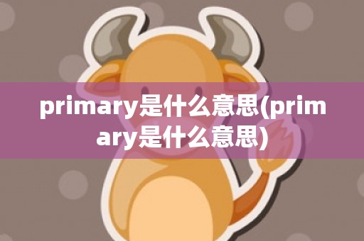 primary是什么意思(primary是什么意思)