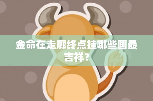 金命在走廊终点挂哪些画最吉祥？
