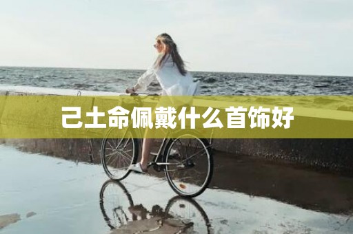 己土命佩戴什么首饰好
