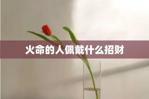 火命的人佩戴什么招财