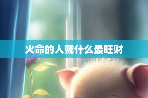 火命的人戴什么最旺财