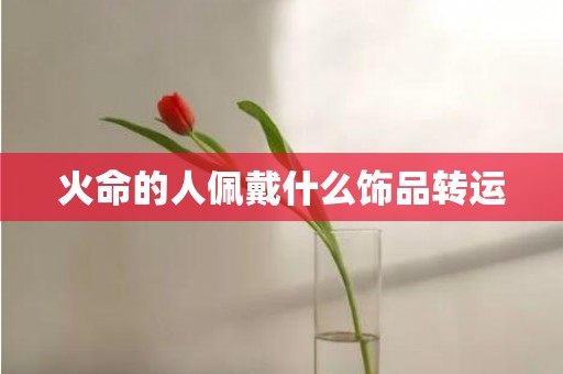 火命的人佩戴什么饰品转运