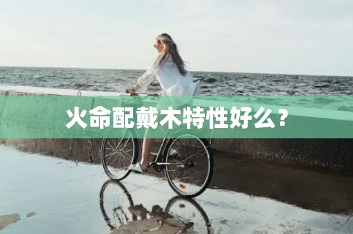 火命配戴木特性好么？