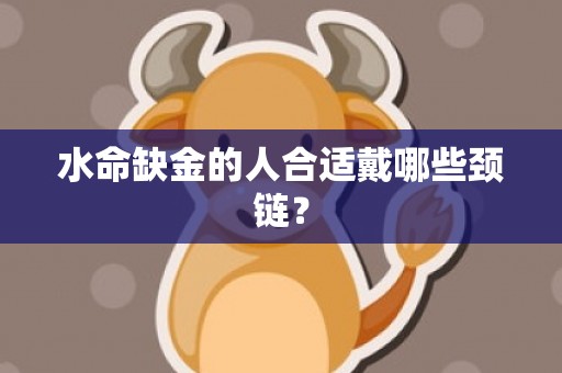 水命缺金的人合适戴哪些颈链？