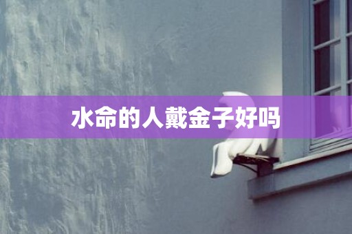 水命的人戴金子好吗