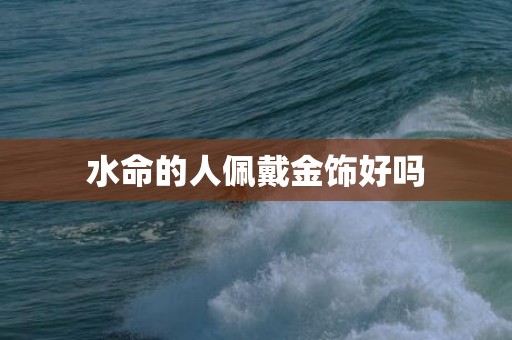 水命的人佩戴金饰好吗