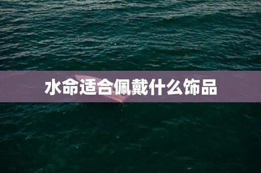 水命适合佩戴什么饰品
