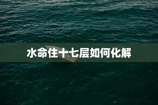 水命住十七层如何化解
