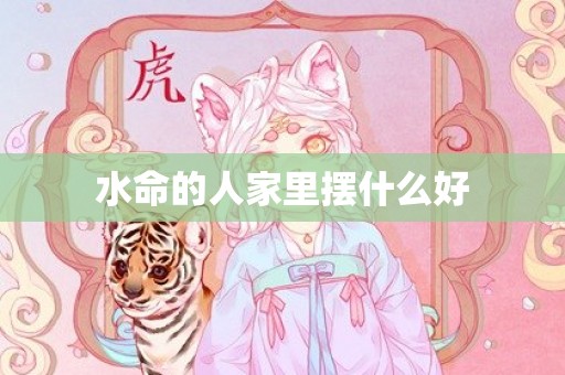 水命的人家里摆什么好