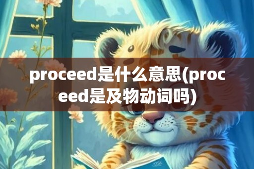 proceed是什么意思(proceed是及物动词吗)