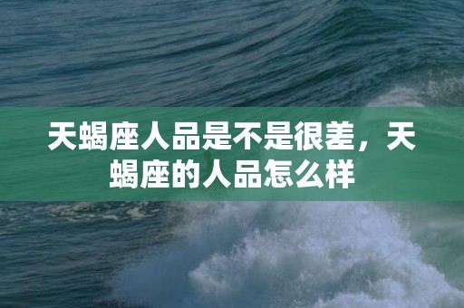 天蝎座人品是不是很差，天蝎座的人品怎么样