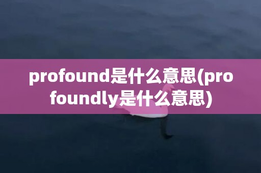 profound是什么意思(profoundly是什么意思)