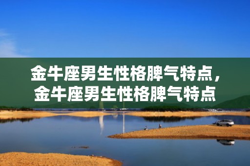 金牛座男生性格脾气特点，金牛座男生性格脾气特点