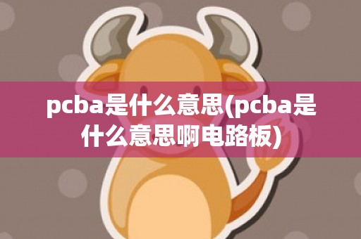 pcba是什么意思(pcba是什么意思啊电路板)