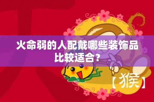 火命弱的人配戴哪些装饰品比较适合？