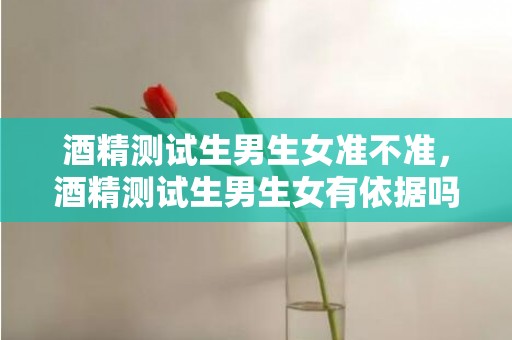酒精测试生男生女准不准，酒精测试生男生女有依据吗